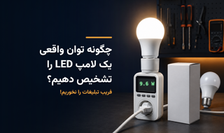 چگونه توان واقعی یک لامپ LED را تشخیص دهیم و فریب تبلیغات را نخوریم؟